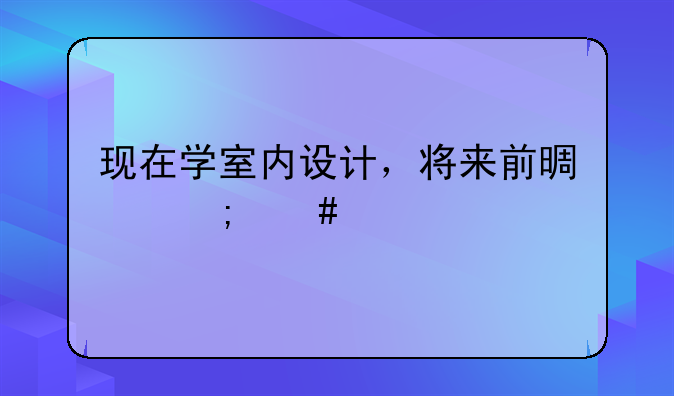 现在学室内设计，将来前景怎么样