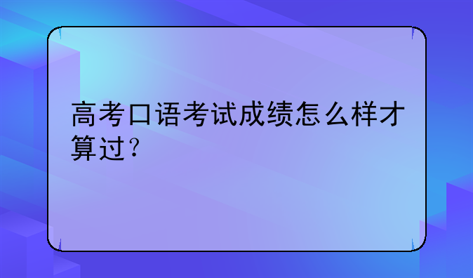 高考口语考试成绩怎么样才算过？