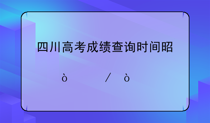 四川高考成绩查询时间是几点开始？