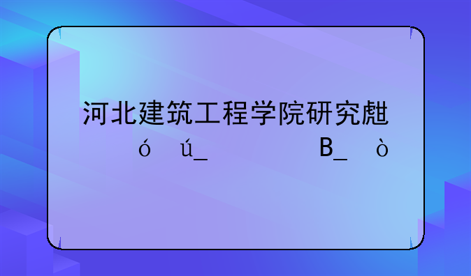 河北建筑工程学院研究生值得读吗？