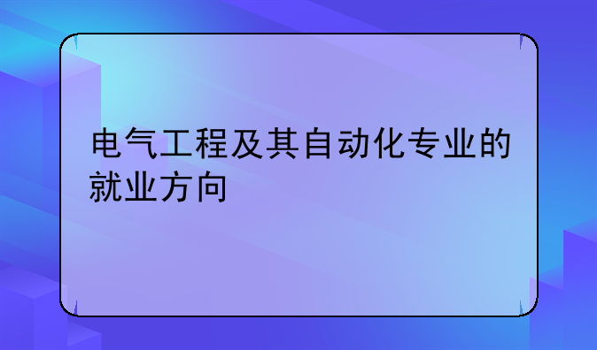 电气工程及其自动化专业的就业方向