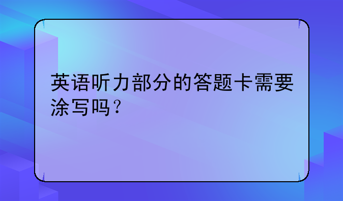 英语听力部分的答题卡需要涂写吗？