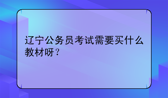 辽宁公务员考试需要买什么教材呀？