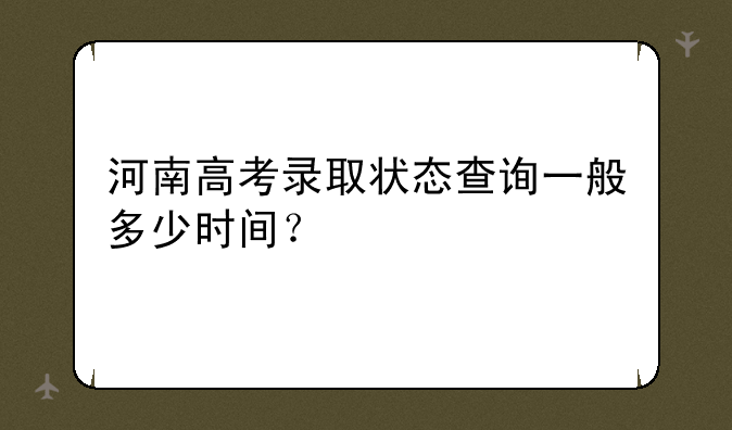 河南高考录取状态查询一般多少时间？