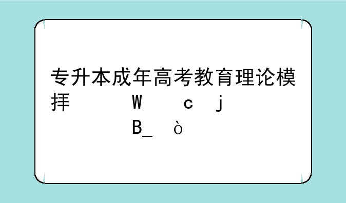 专升本成年高考教育理论模拟试题难度大吗？