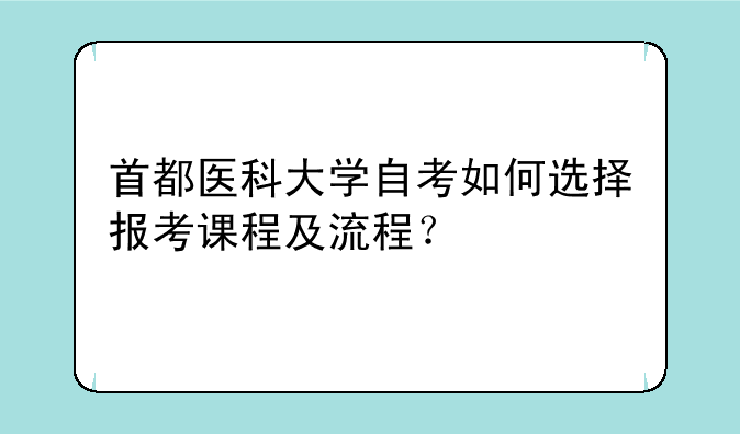 首都医科大学自考如何选择报考课程及流程？