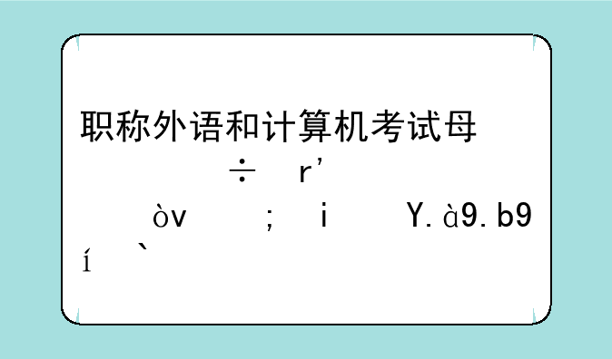 职称外语和计算机考试每年都有几次？都是什么时候啊？