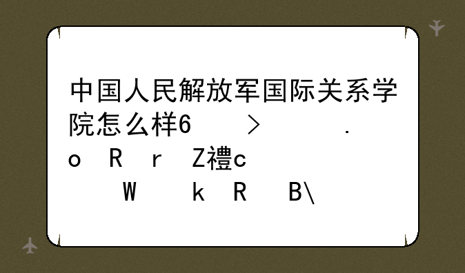 中国人民解放军国际关系学院怎么样?可以招收地方高考毕业生吗?分数线大概是多少?