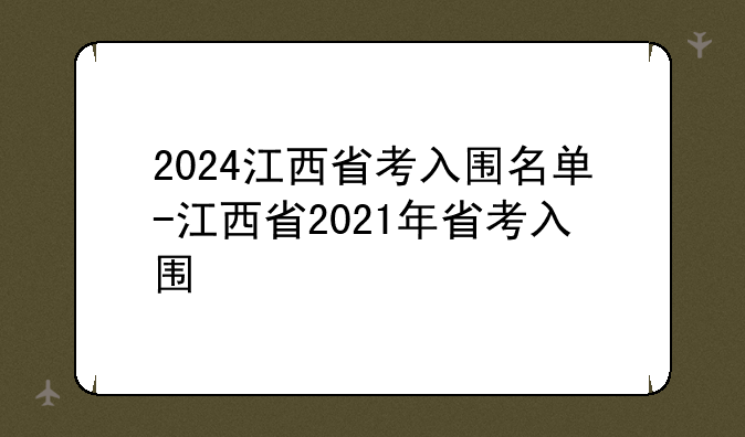 2024江西省考入围名单-江西省2021年省考入围
