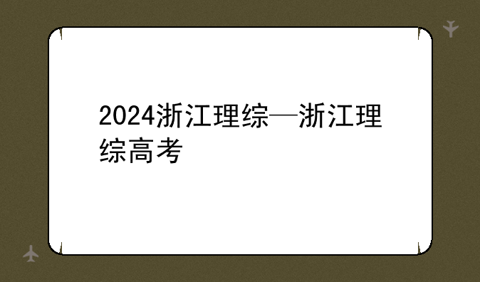 2024浙江理综—浙江理综高考