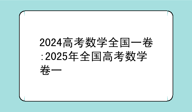 2024高考数学全国一卷:2025年全国高考数学卷一