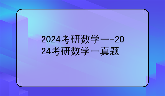 2024考研数学一-2024考研数学一真题