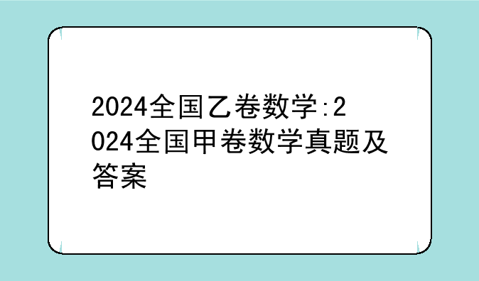 2024全国乙卷数学:2024全国甲卷数学真题及答案