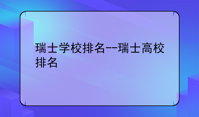 瑞士学校排名--瑞士高校排名