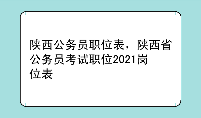 陕西公务员职位表，陕西省公务员考试职位2021岗位表