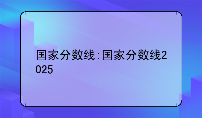 国家分数线:国家分数线2025