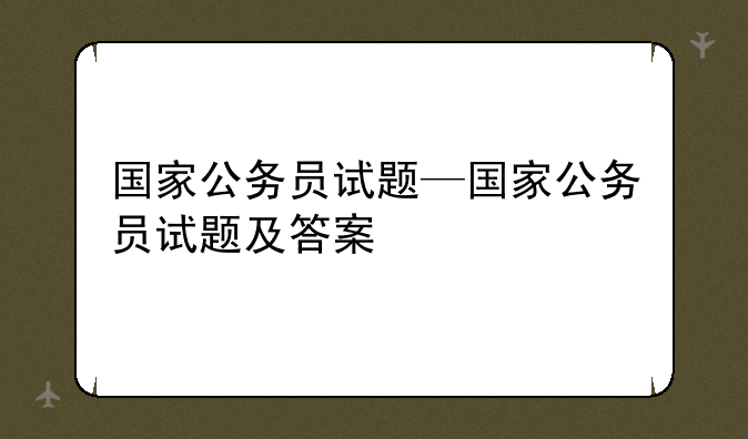 国家公务员试题—国家公务员试题及答案