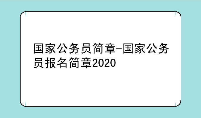 国家公务员简章-国家公务员报名简章2020