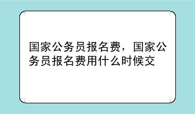 国家公务员报名费，国家公务员报名费用什么时候交