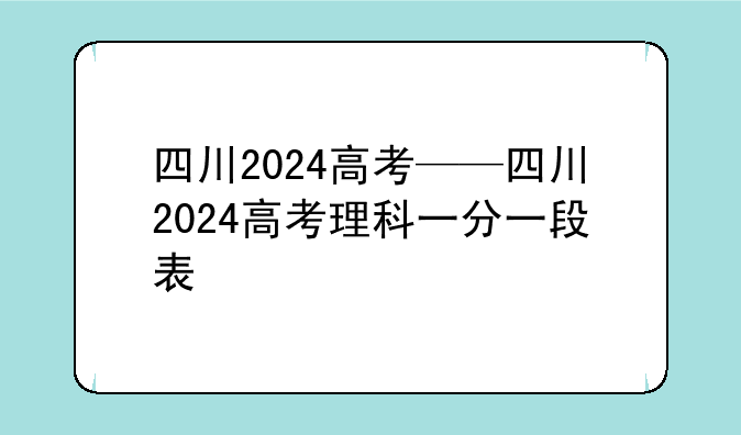 四川2024高考——四川2024高考理科一分一段表