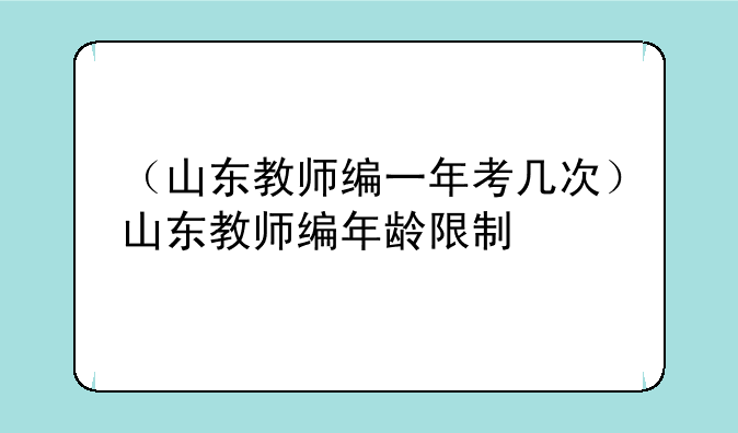 （山东教师编一年考几次）山东教师编年龄限制