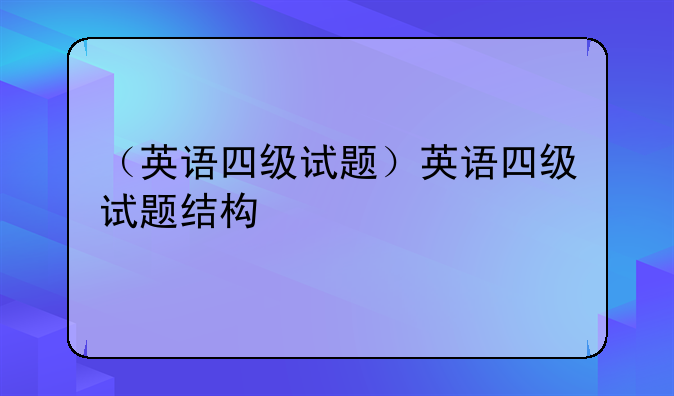 （英语四级试题）英语四级试题结构