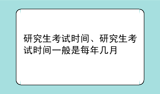 研究生考试时间、研究生考试时间一般是每年几月