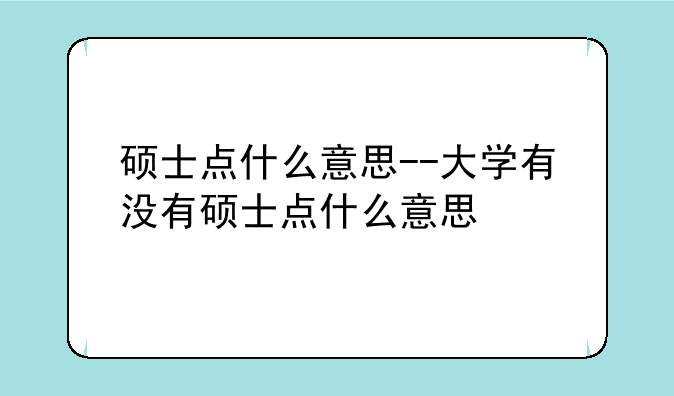 硕士点什么意思--大学有没有硕士点什么意思