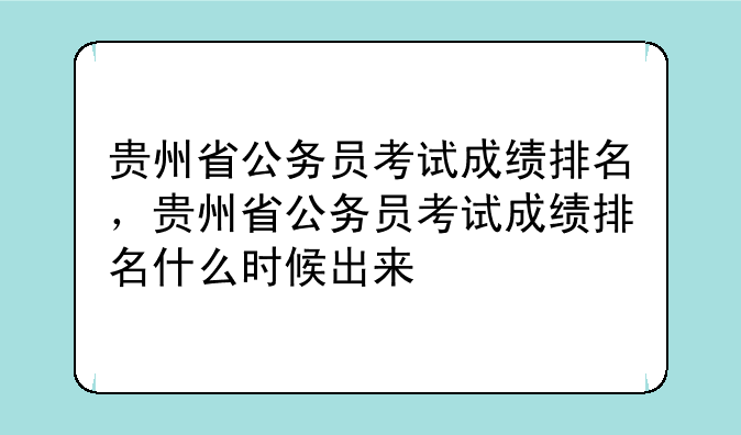 贵州省公务员考试成绩排名，贵州省公务员考试成绩排名什么时候出来