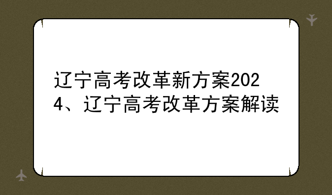 辽宁高考改革新方案2024、辽宁高考改革方案解读