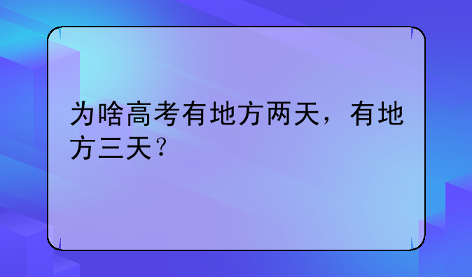 为啥高考有地方两天，有地方三天？