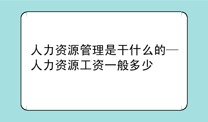 人力资源管理是干什么的—人力资源工资一般多少