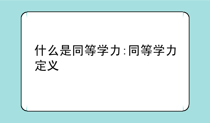 什么是同等学力:同等学力定义