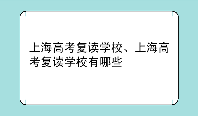 上海高考复读学校、上海高考复读学校有哪些