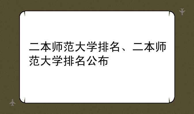 二本师范大学排名、二本师范大学排名公布