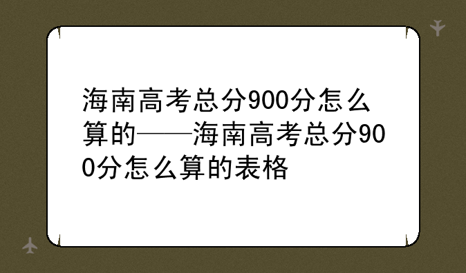 海南高考总分900分怎么算的——海南高考总分900分怎么算的表格