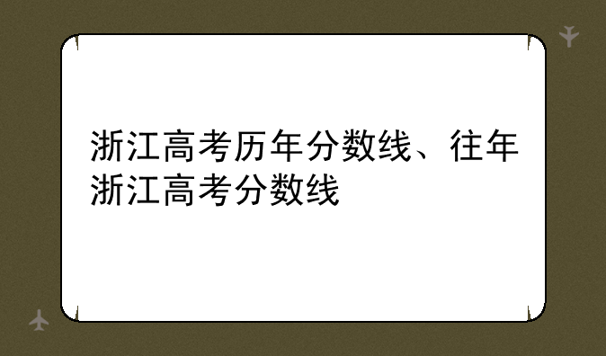 浙江高考历年分数线、往年浙江高考分数线