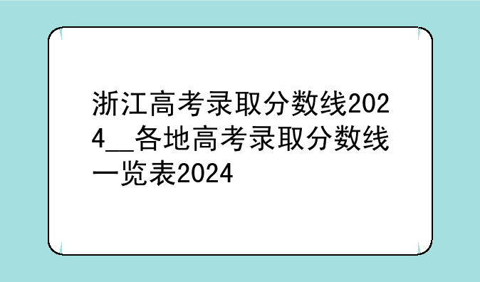 浙江高考录取分数线2024__各地高考录取分数线一览表2024