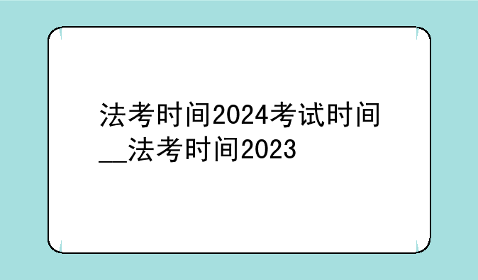 法考时间2024考试时间__法考时间2023