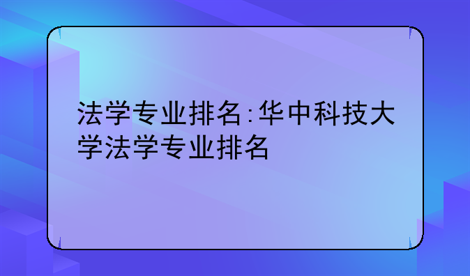 法学专业排名:华中科技大学法学专业排名
