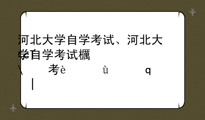 河北大学自学考试、河北大学自学考试毕业证没有校长名字