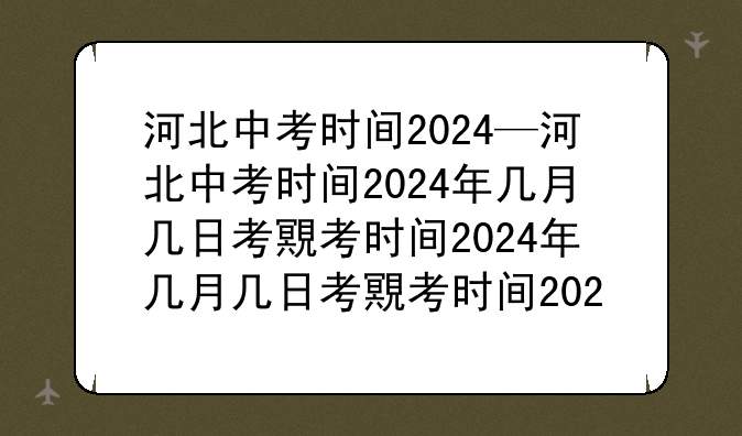 河北中考时间2024—河北中考时间2024年几月几日考试