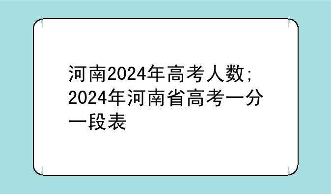 河南2024年高考人数;2024年河南省高考一分一段表