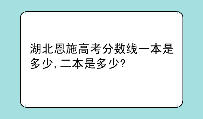 湖北恩施高考分数线一本是多少,二本是多少?