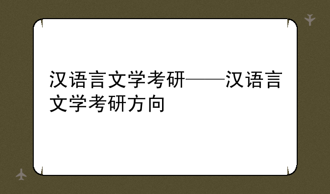 汉语言文学考研——汉语言文学考研方向