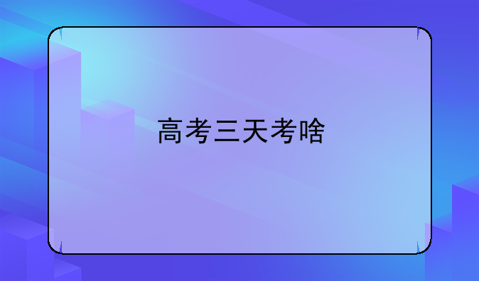 高考三天考啥