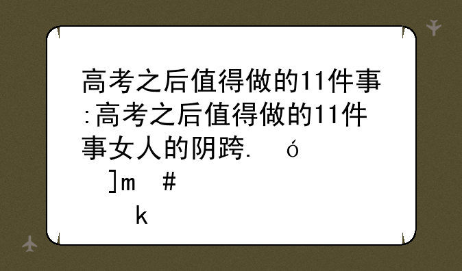 高考之后值得做的11件事:高考之后值得做的11件事女人的阴迹是什么样的