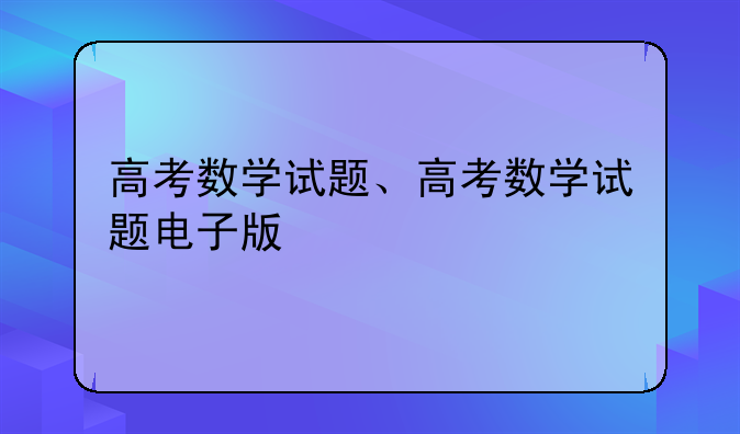 高考数学试题、高考数学试题电子版