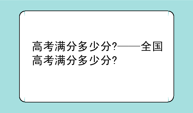 高考满分多少分?——全国高考满分多少分?