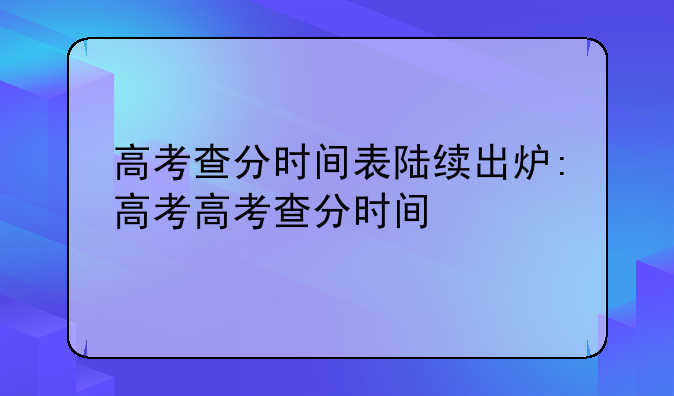 高考查分时间表陆续出炉:高考高考查分时间